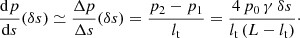 $$ \begin{aligned} \frac{\mathrm{d}p}{\mathrm{d}s}(\delta s) \simeq \frac{\Delta p}{\Delta s}(\delta s)=\frac{p_2-p_1}{l_{\rm t}}=\frac{4\, p_0\, \gamma \, \delta s}{l_{\rm t}\, (L-l_{\rm t})}\cdot \end{aligned} $$