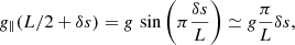 $$ \begin{aligned} g_\parallel (L/2+\delta s)=g\, \sin \left(\pi \frac{\delta s}{L}\right) \simeq g \frac{\pi }{L} \delta s, \end{aligned} $$