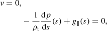 $$ \begin{aligned} {v}=0,\nonumber \\&-\frac{1}{\rho _{\rm t}}\frac{\mathrm{d}p}{\mathrm{d}s}(s)+g_{\parallel }(s)=0, \end{aligned} $$