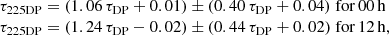 $$ \begin{aligned} \begin{array}{l} \tau _{\rm 225DP}=(1.06\,\tau _{\rm DP} + 0.01)\pm (0.40\,\tau _{\rm DP} + 0.04) \; \mathrm{for} \,00\,\mathrm{h} \\ \tau _{\rm 225DP}=(1.24\,\tau _{\rm DP} - 0.02) \pm (0.44\,\tau _{\rm DP} + 0.02)\; \mathrm{for} \,12\,\mathrm{h}, \\ \end{array} \end{aligned} $$