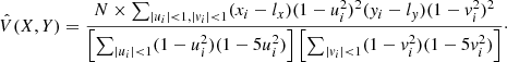 $$ \begin{aligned} \hat{V}(X,Y) = \frac{N\times \sum _{|u_i|<1,|{ v}_i|<1}(x_i-l_x)(1-u_i^2)^2({ y}_i-l_{ y})(1-{ v}_i^2)^2}{\left[\sum _{|u_i|<1}(1-u_i^2)(1-5u_i^2)\right] \left[\sum _{|{ v}_i| < 1}(1-{ v}_i^2)(1-5{ v}_i^2)\right]}\cdot \end{aligned} $$