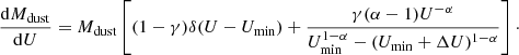$$ \begin{aligned} \frac{\mathrm{d}M_{\mathrm{dust}}}{\mathrm{d}U}=M_{\mathrm{dust}}\left[(1-\gamma )\delta (U-U_{\rm min}) + \frac{\gamma (\alpha -1)U^{-\alpha }}{U_{\rm min}^{1-\alpha } -(U_{\rm min}+\Delta U)^{1-\alpha }} \right]\cdot \end{aligned} $$