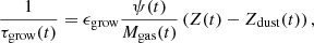 $$ \begin{aligned} \frac{1}{\tau _{\rm grow}(t)} = \epsilon _{\rm grow}\frac{\psi (t)}{M_{\rm gas}(t)}\left(Z(t)-Z_{\rm dust}(t)\right), \end{aligned} $$