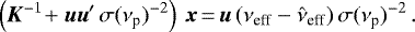 \begin{equation*}\left({\bm{K}}^{-1}\!&#x002B;\bm{u}\bm{u}&#x0027;\,\sigma(\nu_{\textrm{p}})^{-2}\right) \,\bm{x} \,{=}\, \bm{u}\,(\nu_{\textrm{eff}}-\hat{\nu}_{\textrm{eff}})\,\sigma(\nu_{\textrm{p}})^{-2} \, . \end{equation*}