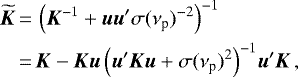 \begin{equation*}\begin{split} \widetilde{\bm{K}} &\,{=}\, \left({\bm{K}}^{-1}&#x002B;\bm{u}\bm{u}&#x0027;\sigma(\nu_{\textrm{p}})^{-2}\right)^{-1}\\ &\,{=}\, {\bm{K}} - {\bm{K}}\bm{u}\left(\bm{u}&#x0027;{\bm{K}}\bm{u} &#x002B;\sigma(\nu_{\textrm{p}})^2\right)^{-1}\!\bm{u}&#x0027;{\bm{K}}\, , \end{split} \end{equation*}
