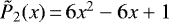 $\tilde{P}_2(x)\,{=}\,6x^2-6x&#x002B;1$