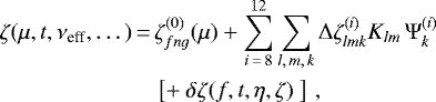 \begin{equation*}\begin{split} \zeta(\mu,t,\nu_{\textrm{eff}},\dots) \,{=}\,& \zeta_{fng}^{(0)}(\mu) &#x002B; \sum_{i\,{=}\,8}^{12} \sum_{l,\,m,\,k} \Delta\zeta^{(i)}_{lmk} K_{lm}\,\Psi^{(i)}_k \\ & \left[&#x002B;~\delta\zeta(f,t,\eta,\zeta)~\right] \, , \end{split} \end{equation*}