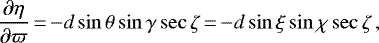 \begin{equation*}\frac{\partial\eta}{\partial\varpi}\,{=}\,{-}{d}\sin\theta\sin\gamma\sec\zeta \,{=}\,{-}{d}\sin\xi\sin\chi\sec\zeta\, , \end{equation*}
