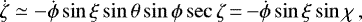 \begin{equation*}\dot{\zeta} \simeq -\dot{\phi}\sin\xi\sin\theta\sin\phi\sec\zeta \,{=}\, {-}\dot{\phi}\sin\xi\sin\chi \, , \end{equation*}
