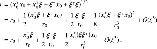 \begin{equation*}\begin{split} r&=\bigl(\bm{x}_0^{\intercal}\bm{x}_0+\bm{x}_0^{\intercal}\bm{\xi}+ \bm{\xi}^{\intercal}\bm{x}_0+\bm{\xi}^{\intercal}\bm{\xi}\bigr)^{1/2}\\ &= r_0 +\frac{1}{2}\frac{(\bm{x}_0^{\intercal}\bm{\xi}+\bm{\xi}^{\intercal}\bm{x}_0)}{r_0} +\frac{1}{2}\frac{\bm{\xi}^{\intercal}\bm{\xi}}{r_0} -\frac{1}{8}\frac{(\bm{x}_0^{\intercal}\bm{\xi}+\bm{\xi}^{\intercal}\bm{x}_0)^2}{r_0^3} + \mathcal{O}(\xi^3)\\ &= r_0 +\frac{\bm{x}_0^{\intercal}\bm{\xi}}{r_0} +\frac{1}{2}\frac{\bm{\xi}^{\intercal}\bm{\xi}}{r_0} -\frac{1}{2}\frac{\bm{x}_0^{\intercal}\bigl(\bm{\xi}\bm{\xi}^{\intercal}\bigr)\bm{x}_0}{r_0^3} + \mathcal{O}(\xi^3)\,, \end{split} \end{equation*}
