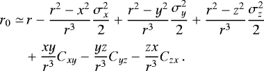 \begin{equation*}\begin{split} r_0 \simeq&\, r -\frac{r^2-x^2}{r^3}\frac{\sigma^2_x}{2}&#x002B;\frac{r^2-y^2}{r^3}\frac{\sigma^2_y}{2} &#x002B; \frac{r^2-z^2}{r^3}\frac{\sigma^2_z}{2}\\[3pt] &&#x002B;\frac{xy}{r^3}C_{xy}-\frac{yz}{r^3}C_{yz}-\frac{zx}{r^3}C_{zx} \,. \end{split} \end{equation*}