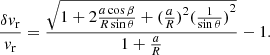 $$ \begin{aligned} \frac{\delta { v}_{\rm r}}{{ v}_{\rm r}}=\frac{\sqrt{1+2 \frac{a \cos {\beta }}{R \sin {\theta }} +{(\frac{a}{R})}^2 {(\frac{1}{\sin {\theta }})}^2}}{1+\frac{a}{R}}-1. \end{aligned} $$