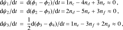 \begin{eqnarray*} \textrm{d}\psi_1 /\textrm{d}t &\,{=}\,&\textrm{d} (\phi_1 - \phi_2)/\textrm{d}t\,{=}\,1n_c-4n_d+3n_e \approx 0\,,\nonumber \\ \textrm{d}\psi_2 /\textrm{d}t &\,{=}\,&\textrm{d} (\phi_2 - \phi_3)/\textrm{d}t\,{=}\,2 n_d-5 n_e+3n_f\approx 0\,, \\ \textrm{d}\psi_3 /\textrm{d}t &\,{=}\,&\frac{1}{2} \textrm{d} (\phi_3 - \phi_4)/\textrm{d}t\,{=}\,1n_e-3 n_f+2n_g\approx 0\,,\nonumber\end{eqnarray*}