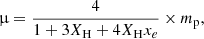 $$ \begin{aligned} \upmu = \frac{4}{1 + 3 X_\mathrm{H} + 4 X_\mathrm{H} x_e} \times m_\mathrm{p} , \end{aligned} $$