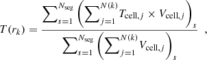 $$ \begin{aligned} T(r_k) = \frac{\displaystyle {\sum }_{s = 1}^{N_\mathrm{seg} } \left( {\sum }_{j = 1}^{N(k)} T_{\mathrm{cell} , j} \times V_{\mathrm{cell} , j} \right)_{s} }{ \displaystyle {\sum }_{s = 1}^{N_\mathrm{seg} } \left( {\sum }_{j = 1}^{N(k)} V_{\mathrm{cell} , j } \right)_{s} } \ \ , \end{aligned} $$