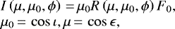 \begin{equation*} \begin{array}{l}{\hspace*{-4pt}} I\left(\mu,\mu_0,\phi \right)\,{=}\,\mu_0R\left(\mu,\mu_0,\phi \right)F_0,\\ {\hspace*{-4pt}}\mu_0\,{=}\,\cos\iota, \mu\,{=}\,\cos\epsilon, \end{array} \end{equation*}