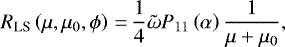\begin{equation*} R_{\textrm{LS}}\left(\mu,\mu_0,\phi \right)\,{=}\,\frac{1}{4}\tilde{\omega} P_{11}\left(\alpha\right)\frac{1}{\mu + \mu_0}, \end{equation*}