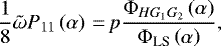 \begin{equation*} \frac{1}{8}\tilde{\omega}P_{11}\left(\alpha \right)\,{=}\,p\frac{\Phi_{HG_1G_2}\left(\alpha \right)}{\Phi_{\textrm{LS}}\left(\alpha \right)}, \end{equation*}