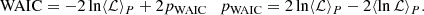 $$ \begin{aligned} \mathrm{WAIC} = -2\ln \langle \mathcal{L} \rangle _P + 2 p_{\rm WAIC} \quad p_{\rm WAIC} = 2\ln \langle \mathcal{L} \rangle _P - 2\langle \ln \mathcal{L} \rangle _P. \end{aligned} $$