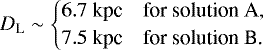 \begin{equation*} D_{\textrm{L}} \sim \begin{cases} 6.7~\textrm{kpc} & \text{for solution A}, \\ 7.5~\textrm{kpc} & \text{for solution B.} \\ \end{cases}\end{equation*}