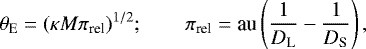 \begin{equation*} \theta_{\textrm{E}} = (\kappa M \pi_{\textrm{rel}})^{1/2};\qquad \pi_{\textrm{rel}} = \textrm{au} \left({1\over D_{\textrm{L}}} - {1\over D_{\textrm{S}}}\right),\end{equation*}