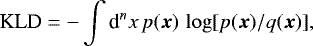 \begin{equation*}\textrm{KLD} = - \int {\textrm{d}}^{n} x \, p({\bm x}) \, \log[p({\bm x})/q({\bm x})] ,\end{equation*}