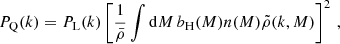$$ \begin{aligned} P_{\rm Q}(k) = P_{\rm L}(k)\left[\frac{1}{\bar{\rho }}\int \mathrm{d}M\,b_{\rm H}(M)n(M)\tilde{\rho }(k,M)\right]^2\, , \end{aligned} $$
