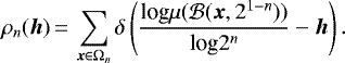\begin{equation*}\rho_n ({\bm h})\,{=}\,\sum_{{\bm x} \in \Omega_n}\delta \left (\frac{\textrm{log} \mu({\cal B}({\bm x}, 2^{1-n})) }{\textrm{log} 2^n} - {\bm h} \right). \end{equation*}