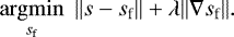 \begin{equation*}\underset{s_{\textrm{f}}}{\operatorname{argmin}} ~~ \| s - s_{\textrm{f}} \|+ \lambda \| \nabla s_{\textrm{f}} \| .\end{equation*}