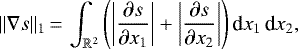 \begin{equation*}\| \nabla s \|_1\,{=}\,\displaystyle \int_{\mathbb{R}^2}\displaystyle \left (\left | \frac{\partial s}{\partial x_1 } \right | + \left | \frac{\partial s}{\partial x_2} \right | \right) \mbox{d}{x_1} \, \mbox{d}{x_2} ,\end{equation*}