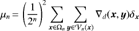 \begin{equation*}\mu_n\,{=}\,\displaystyle \left (\frac{1}{2^n} \right)^2\sum_{{\bm x} \in \Omega_n} \sum_{{\bm y} \in {\cal V}_n({\bm x})} \nabla_d({\bm x},{\bm y}) \delta_{{\bm x}} \end{equation*}