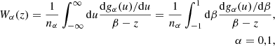 $$ \begin{aligned} W_{\alpha }(z) = \frac{1}{n_\alpha }\int _{-\infty }^{\infty }\mathrm{d} u\frac{\mathrm{d} g_{\alpha }(u)/\mathrm{d} u}{\beta -z}=\frac{1}{n_\alpha }\int _{-1}^{1}\mathrm{d} \beta \frac{\mathrm{d} g_{\alpha }(u)/\mathrm{d} \beta }{\beta -z},\nonumber \\ \qquad \qquad \qquad \alpha = 0,1, \end{aligned} $$