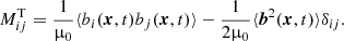 $$ \begin{aligned} M_{ij}^\mathrm{T}= \frac{1}{\upmu _0} \langle b_i(\boldsymbol{x},t)b_j(\boldsymbol{x},t)\rangle - \frac{1}{2 \upmu _0} \langle \boldsymbol{b}^2(\boldsymbol{x},t)\rangle \delta _{ij}. \end{aligned} $$