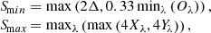 $$ \begin{aligned} \left.\begin{array}{ll} S_{\!\mathrm min}\!\!\!\!\!\!&= \max \left(2 \Delta , 0.33\,\mathrm{min}_{\lambda } \left( O_{\lambda } \right)\right),\\ S_{\!\mathrm max}\!\!\!\!\!\!&= \mathrm{max}_{\lambda } \left(\max \left( 4 X_{\lambda }, 4 Y_{\!\lambda } \right)\right), \end{array}\right. \end{aligned} $$