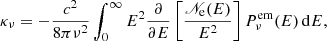 $$ \begin{aligned} \kappa _{\nu }=-\frac{c^{2}}{8\pi \nu ^{2}}\int _{0}^{\infty }E^{2}\frac{\partial }{\partial E} \left[\frac{{\fancyscript {N}}_{\rm e}(E)}{E^{2}}\right]P_{\nu }^\mathrm{em}(E)\,\mathrm{d}E, \end{aligned} $$