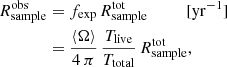 $$ \begin{aligned} {R}^\mathrm{obs}_{\rm sample}&= f_{\rm exp}\,{R}^\mathrm{tot}_{\rm sample}\qquad \quad [\mathrm{yr^{-1}}] \nonumber \\&= \frac{\langle \Omega \rangle }{4\,\pi }\,\frac{T_{\rm live}}{T_{\rm total}}\,{R}^\mathrm{tot}_{\rm sample}, \end{aligned} $$