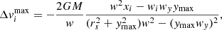 $$ \begin{aligned} \Delta { v}^\mathrm{max} _i = -\frac{2GM}{{ w}}\frac{{ w}^2x_i - { w}_i{ w}_{ y}{ y}_\mathrm{max} }{(r_s^2 + { y}_\mathrm{max} ^2){ w}^2 - ({ y}_\mathrm{max} { w}_{ y})^2}, \end{aligned} $$
