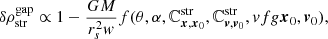 $$ \begin{aligned} \delta \rho _\mathrm{str} ^\mathrm{gap} \propto 1 - \frac{GM}{r_s^2{ w}} f(\theta , \alpha , \mathbb{C} ^\mathrm{str}_{{{\boldsymbol{x}},{\boldsymbol{x}}}_0}, \mathbb{C} ^\mathrm{str}_{{{\boldsymbol{v}},{\boldsymbol{v}}}_0}, vfg{\boldsymbol{x}}_0,{\boldsymbol{v}}_0), \end{aligned} $$