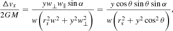 $$ \begin{aligned} \frac{\Delta { v}_x}{2GM} = \frac{{ yw}_{\perp }{ w}_{\parallel }\sin {\alpha }}{{ w}\bigg (r_s^2{ w}^2 + { y}^2{ w}_{\perp }^2\bigg )} = \frac{{ y}\cos {\theta }\sin {\theta }\sin {\alpha }}{{ w}\bigg (r_s^2 + { y}^2\cos ^2{\theta }\bigg )}, \end{aligned} $$