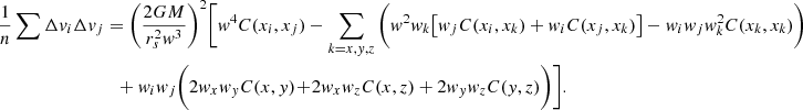 $$ \begin{aligned} \frac{1}{n} \sum {\Delta { v}_i \Delta { v}_j}&= \bigg (\frac{2GM}{r_s^2 { w}^3}\bigg )^2\bigg [{ w}^4C(x_i,x_j) - \sum _{k=x,{ y},z}\bigg ({ w}^2 { w}_k \big [{ w}_j C(x_i,x_k) + { w}_i C(x_j,x_k)\big ] - { w}_i { w}_j { w}_k^2C(x_k, x_k) \bigg ) \nonumber \\&\quad \!+ { w}_i { w}_j\bigg (2{ w}_x { w}_{ y} C(x,{ y}) \! +\! 2{ w}_x { w}_zC(x,z) + 2{ w}_{ y} { w}_zC({ y},z) \bigg )\bigg ]. \end{aligned} $$