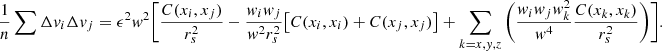 $$ \begin{aligned} \frac{1}{n} \sum {\Delta { v}_i \Delta { v}_j} = \epsilon ^2 { w}^2 \bigg [\frac{C(x_i,x_j)}{r_s^2} - \frac{{ w}_i{ w}_j}{{ w}^2 r_s^2} \big [C(x_i,x_i) + C(x_j,x_j)\big ] + \sum _{k=x,{ y},z}\bigg (\frac{{ w}_i{ w}_j{ w}_k^2}{{ w}^4}\frac{C(x_k, x_k)}{r_s^2} \bigg ) \bigg ]. \end{aligned} $$