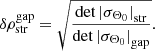 $$ \begin{aligned} \delta \rho ^\mathrm{gap} _\mathrm{str} = \sqrt{\frac{\det {|\sigma _{\Theta _0}|}_\mathrm{str} }{\det {|\sigma _{\Theta _0}|}_\mathrm{gap} }}. \end{aligned} $$