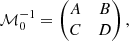 $$ \begin{aligned} \mathcal{M}_0^{-1} = \begin{pmatrix} A&B\\ C&D \end{pmatrix}, \end{aligned} $$
