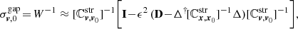 $$ \sigma _{{{\boldsymbol{v}}},0}^\mathrm{gap} \! =\! W^{-1} \approx [\mathbb{C} _{{{\boldsymbol{v}},{\boldsymbol{v}}}_0}^\mathrm{str}]^{-1} \bigg [\mathbf I \! -\! \epsilon ^2 \, (\mathbf D \! -\! \mathbf \Delta ^\dagger \! [\mathbb{C} _{{{\boldsymbol{x}},{\boldsymbol{x}}}_0}^\mathrm{str}]^{-1} \mathbf \Delta )[\mathbb{C} _{{{\boldsymbol{v}},{\boldsymbol{v}}}_0}^\mathrm{str}]^{-1}\bigg ], $$