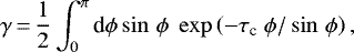 \begin{equation*} \gamma\,{=}\,\frac{1}{2} \int_{0}^{\pi} \textrm{d}\phi \sin\,\phi \; \exp \left(-\tau_{\textrm{c}} \; \phi/\sin\,\phi \right),\end{equation*}