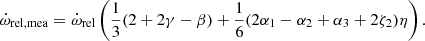 $$ \begin{aligned} \dot{\omega }_{\rm rel,mea}=\dot{\omega }_{\rm rel}\left(\frac{1}{3}(2+2\gamma -\beta )+\frac{1}{6}(2\alpha _1-\alpha _2+\alpha _3+2\zeta _2)\eta \right). \end{aligned} $$