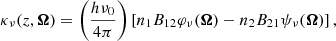 $$ \begin{aligned} \kappa _{\nu }(z, \boldsymbol{\Omega }) = \left( { {h \nu _0} \over {4 \pi } } \right) \left[ n_1 B_{12} \varphi _{\nu }(\boldsymbol{\Omega }) - n_2 B_{21} \psi _{\nu }(\boldsymbol{\Omega }) \right] , \end{aligned} $$