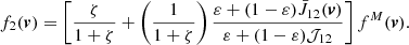 $$ \begin{aligned} f_2(\boldsymbol{v}) = \left[ \frac{\zeta }{1+\zeta } + \left(\frac{1}{1+\zeta }\right) \frac{\varepsilon + (1-\varepsilon ) \bar{J}_{12} (\boldsymbol{v})}{\varepsilon + (1-\varepsilon ) \mathcal{{J}}_{12}} \right] f^{M}(\boldsymbol{v}) . \end{aligned} $$