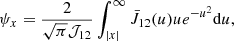 $$ \begin{aligned} \psi _x = \frac{2}{\sqrt{\pi } \mathcal{{J}}_{12}} \int _{|x |}^{\infty } {\bar{J}_{12}(u) u e^{-u^2} \mathrm{d}u} , \end{aligned} $$