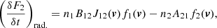 $$ \begin{aligned} \left( {{\delta F_2} \over {\delta t}} \right)_{\rm rad.} = n_1 B_{12} J_{12}(\boldsymbol{v}) f_1 (\boldsymbol{v}) - n_2 A_{21} f_2(\boldsymbol{v}) , \end{aligned} $$